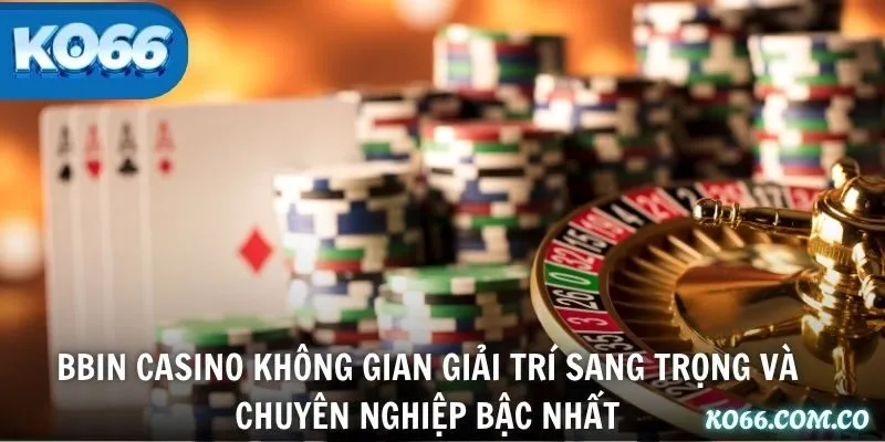 BBIN Casino không gian giải trí sang trọng và chuyên nghiệp bậc nhất