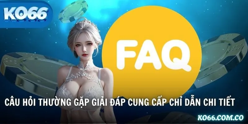 Câu hỏi thường gặp giải đáp cung cấp chỉ dẫn chi tiết