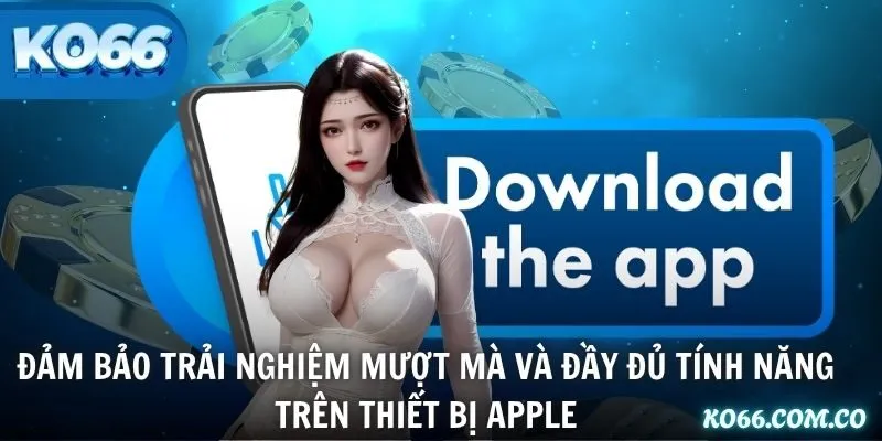 Đảm bảo trải nghiệm mượt mà và đầy đủ tính năng trên thiết bị Apple