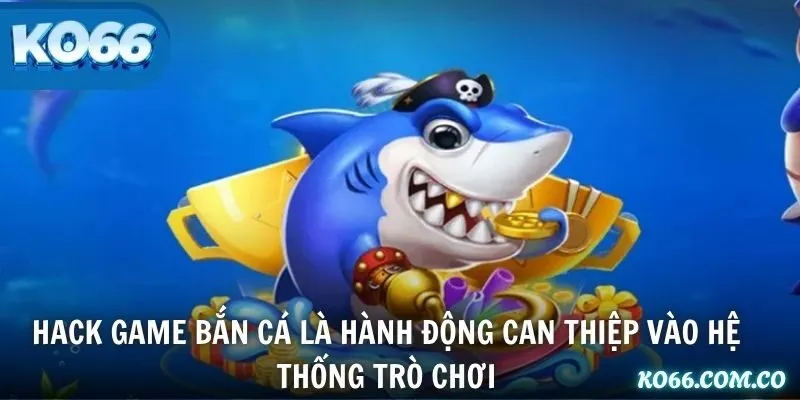 Hack game bắn cá là hành động can thiệp vào hệ thống trò chơi