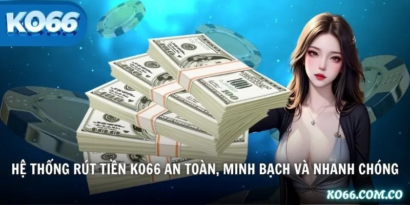 Hệ thống rút tiền KO66 an toàn, minh bạch và nhanh chóng