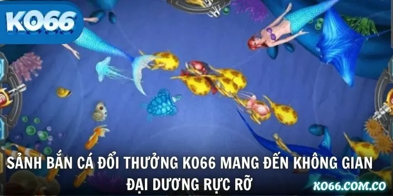 Sảnh Bắn Cá Đổi Thưởng KO66 mang đến không gian đại dương rực rỡ