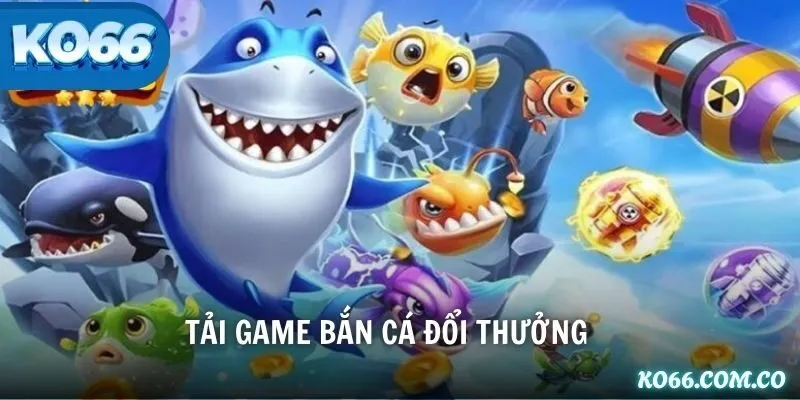 Tải Game Bắn Cá Đổi Thưởng – Trải Nghiệm Săn Xu Siêu Khủng